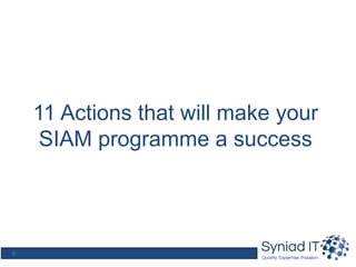 6
11 Actions that will make your
SIAM programme a success
 
