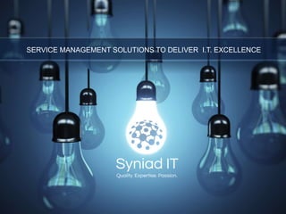1
SERVICE MANAGEMENT SOLUTIONS TO DELIVER I.T. EXCELLENCE
 