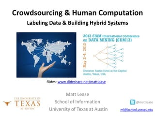 Matt Lease
School of Information @mattlease
University of Texas at Austin ml@ischool.utexas.edu
Crowdsourcing & Human Computation
Labeling Data & Building Hybrid Systems
Slides: www.slideshare.net/mattlease
 