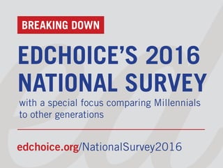 BREAKING DOWN
EDCHOICE’S 2016
NATIONAL SURVEY
with a special focus comparing Millennials
to other generations
edchoice.org/NationalSurvey2016
 