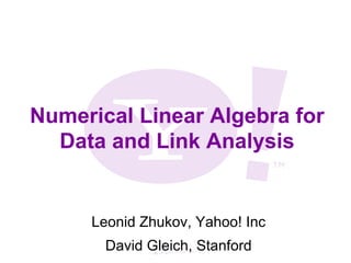 Numerical Linear Algebra for
  Data and Link Analysis


     Leonid Zhukov, Yahoo! Inc
       David Gleich, Stanford
 