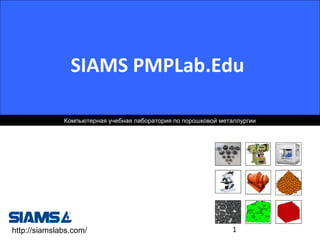 SIAMS PMPLab.Edu
Компьютерная учебная лаборатория по порошковой металлургии

http://siamslabs.com/

1

 