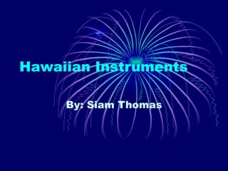 Hawaiian Instruments By: Siam Thomas 