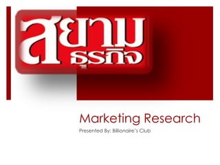 Marketing Research
Presented By: Billionaire‟s Club
 