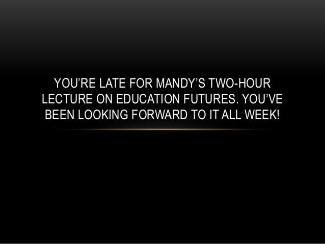 YOU’RE LATE FOR MANDY’S TWO-HOUR
LECTURE ON EDUCATION FUTURES. YOU’VE
BEEN LOOKING FORWARD TO IT ALL WEEK!
 