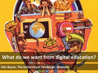 What do we want from digital education?
Siân Bayne, The University of Edinburgh, @sbayne
 