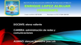 DOCENTE: elena valiente
CARRERA: administración de redes y
comunicaciones
ALUMNO: siancas Monsalve jose Luis
 