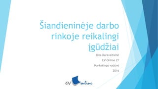 Šiandieninėje darbo
rinkoje reikalingi
įgūdžiai
Rita Karavaitienė
CV-Online LT
Marketingo vadovė
2016
 