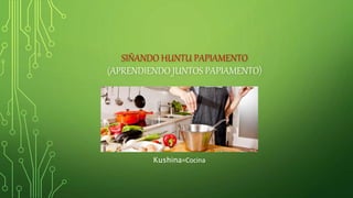 SIÑANDO HUNTU PAPIAMENTO
(APRENDIENDO JUNTOS PAPIAMENTO)
Kushina=Cocina
 