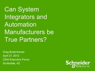 Can System
 Integrators and
 Automation
 Manufacturers be
 True Partners?
Greg Bodenhamer
April 27, 2012
CSIA Executive Forum
Scottsdale, AZ
 