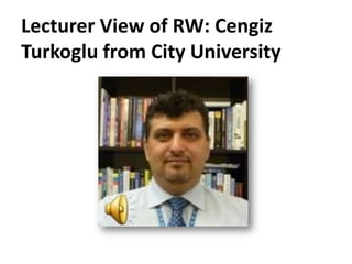 Lecturer View of RW: Cengiz
Turkoglu from City University
 