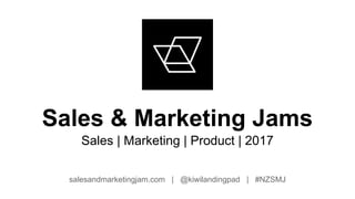 Sales & Marketing Jams
Sales | Marketing | Product | 2017
salesandmarketingjam.com | @kiwilandingpad | #NZSMJ
 