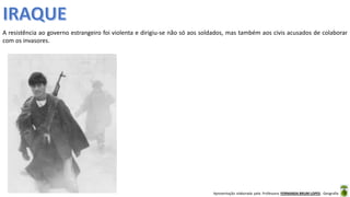 Apresentação elaborada pela Professora FERNANDA BRUM LOPES - Geografia
A resistência ao governo estrangeiro foi violenta e dirigiu-se não só aos soldados, mas também aos civis acusados de colaborar
com os invasores.
 