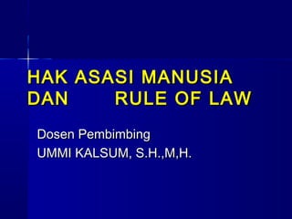 HAK ASASI MANUSIAHAK ASASI MANUSIA
DANDAN RULE OF LAWRULE OF LAW
Dosen PembimbingDosen Pembimbing
UMMI KALSUM, S.H.,M,H.UMMI KALSUM, S.H.,M,H.
 