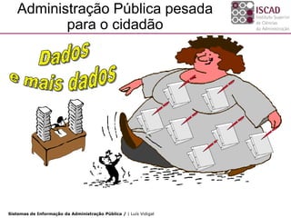 Administração Pública pesada
          para o cidadão




Sistemas de Informação da Administração Pública / | Luís Vidigal
 