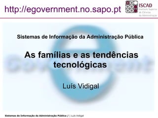 Sistemas de Informação da Administração Pública    As famílias e as tendências tecnológicas Luís Vidigal http://egovernment.no.sapo.pt 