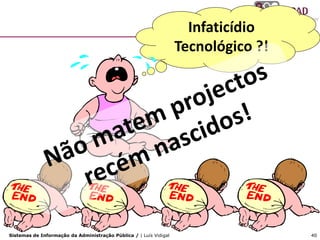 Infaticídio
                                                                   Tecnológico ?!




Sistemas de Informação da Administração Pública / | Luís Vidigal                    40
 