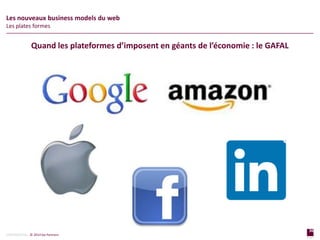 36
page
36
page
CONFIDENTIAL © 2014 Sia Partners
Les nouveaux business models du web
Les plates formes
Quand les plateformes d’imposent en géants de l’économie : le GAFAL
 