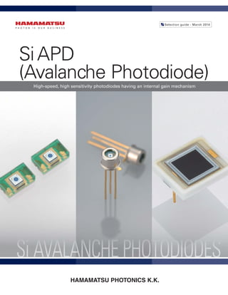 SiAPD
(Avalanche Photodiode)
Selection guide - March 2014
High-speed, high sensitivity photodiodes having an internal gain mechanism
HAMAMATSU PHOTONICS K.K.
 