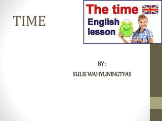 TIME
BY :
SULIS WAHYUNINGTYAS
 