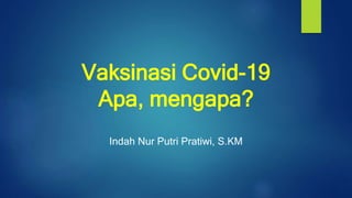 Vaksinasi Covid-19
Apa, mengapa?
Indah Nur Putri Pratiwi, S.KM
 