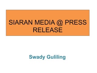 SIARAN MEDIA @ PRESS RELEASE 
Swady Guliling 
 