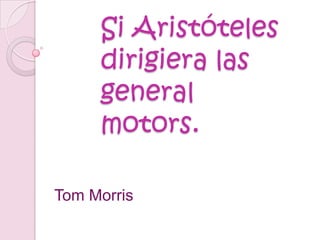 Si Aristóteles dirigiera las general motors. Tom Morris 