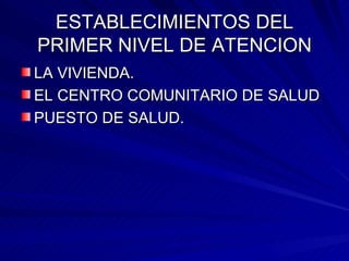 ESTABLECIMIENTOS DEL PRIMER NIVEL DE ATENCION LA VIVIENDA. EL CENTRO COMUNITARIO DE SALUD PUESTO DE SALUD. 