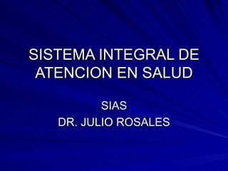 SISTEMA INTEGRAL DE ATENCION EN SALUD SIAS DR. JULIO ROSALES 