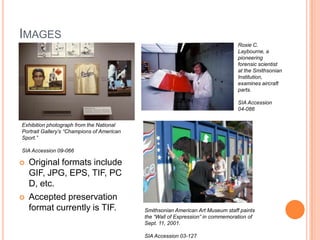 Email collections	Conducted three-year grant-funded project to study techniques for long-term preservation of email collectionsResulted in tools and procedures now in use 	at SI Archives