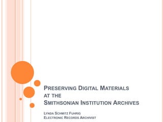 Preserving Digital Materials at the Smithsonian Institution Archives Lynda Schmitz Fuhrig Electronic Records Archivist 