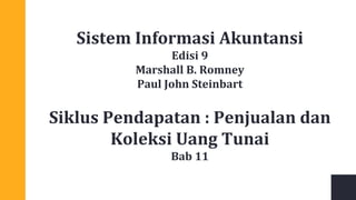 Sistem Informasi Akuntansi
Edisi 9
Marshall B. Romney
Paul John Steinbart
Siklus Pendapatan : Penjualan dan
Koleksi Uang Tunai
Bab 11
 