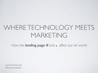 WHERETECHNOLOGY MEETS
MARKETING
How the landing page, # and . affect our ski world
www.ﬁrstchair.ski
#ﬁrstchairdotski
 