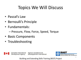 Topics We Will DiscussPascal’s Lawقانون باسكالBernoulli’s Principleقانون بيرنوليFundamentals:   الأساسياتPressure,Flow,Force,Speed,TorqueBasic Componentsالأجزاء الرئيسيةTroubleshooting3Building and Extending Skills Training (BEST) Project