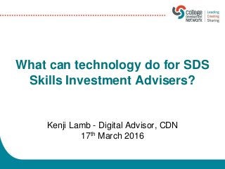 What can technology do for SDS
Skills Investment Advisers?
Kenji Lamb - Digital Advisor, CDN
17th March 2016
 