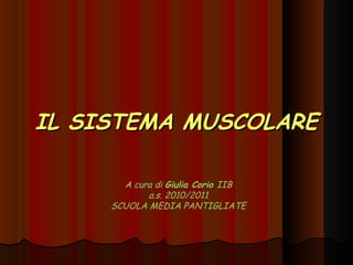 IL SISTEMA MUSCOLARE

       A cura di Giulia Corio IIB
            a.s. 2010/2011
     SCUOLA MEDIA PANTIGLIATE
 