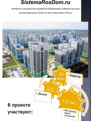 SistemaRosDom.ru
Интернет площадка для проведения общедомовых собраний жильцов
в многоквартирных домах на всей территории России
В проекте
участвуют:
 