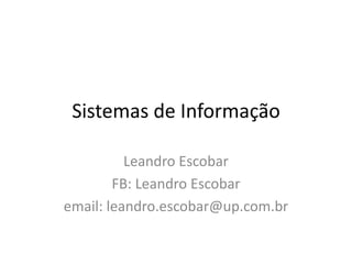 Sistemas de Informação
Leandro Escobar
FB: Leandro Escobar
email: leandro.escobar@up.com.br
 