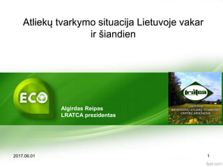 Atliekų tvarkymo situacija Lietuvoje vakar
ir šiandien
2017.06.01 1
Algirdas Reipas
LRATCA prezidentas
 