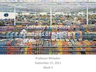 Sotheby’s InstitutePrinciples of Business I Professor Whitaker September 21, 2011 Week 3 