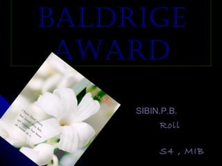 BALDRIGEBALDRIGE
AWARDAWARD
SIBIN.P.B.SIBIN.P.B.
RollRoll
No:22No:22
S4 , MIBS4 , MIB
 