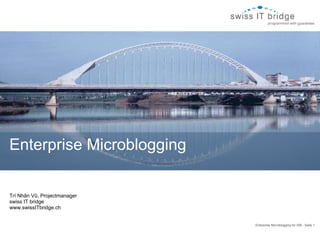Enterprise Microblogging for SIB - Seite 1  Trí Nhân Vũ, Projectmanager swiss IT bridge www.swissITbridge.ch Enterprise Microblogging   