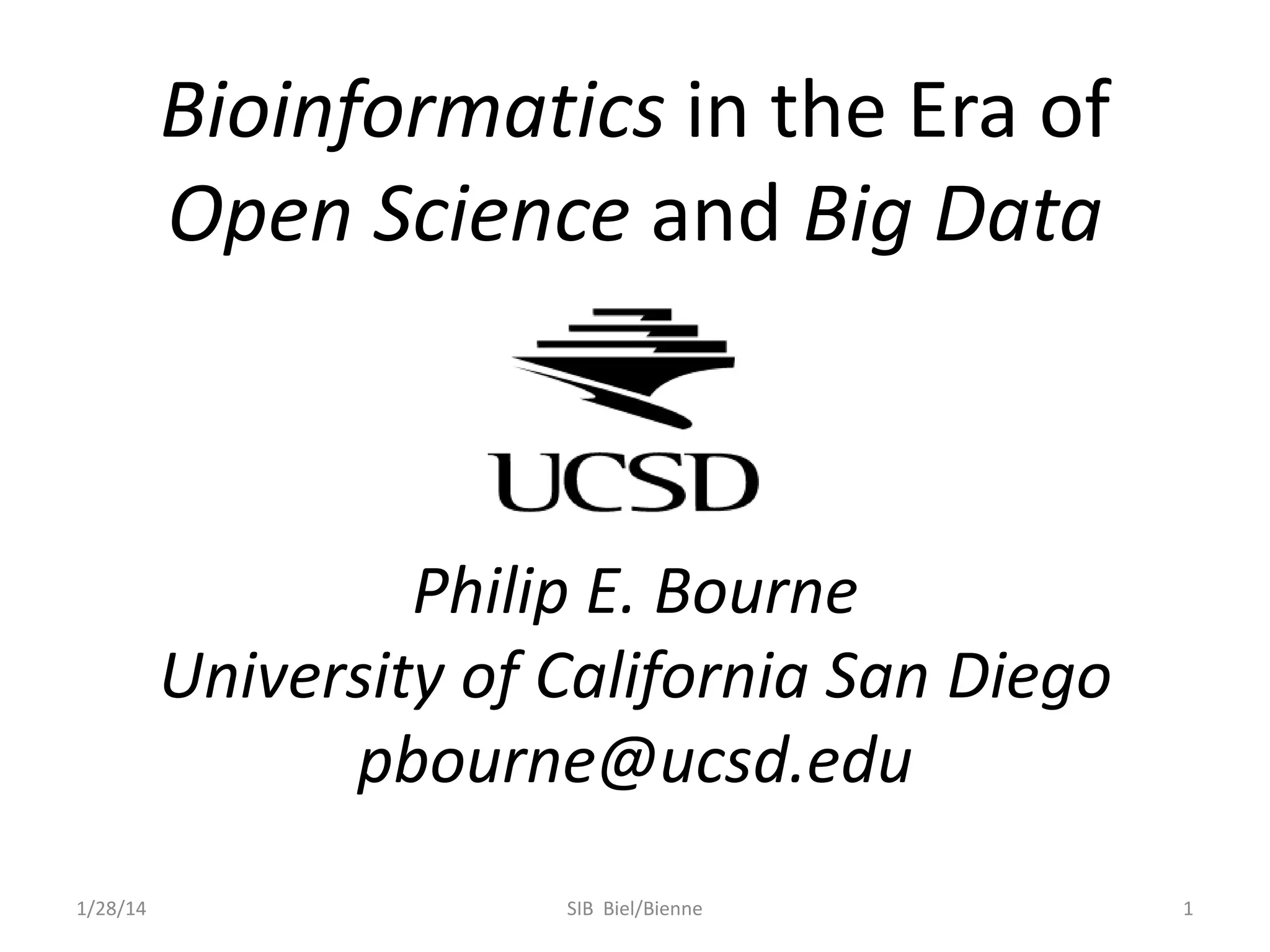 Bioinformatics in the Era of
Open Science and Big Data

Philip E. Bourne
University of California San Diego
pbourne@ucsd.edu
1/28/14

SIB Biel/Bienne

1

 