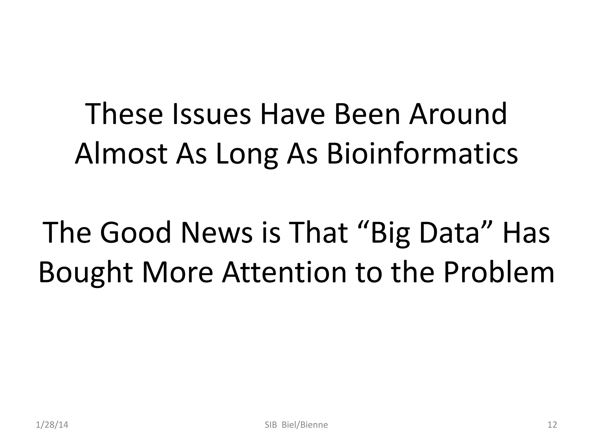 These Issues Have Been Around
Almost As Long As Bioinformatics
The Good News is That “Big Data” Has
Bought More Attention to the Problem

1/28/14

SIB Biel/Bienne

12

 
