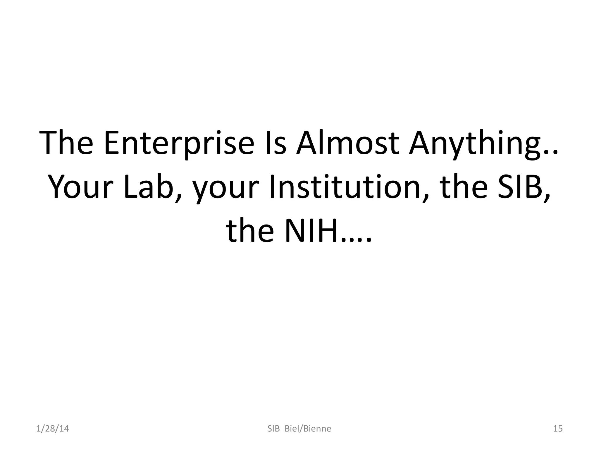 The Enterprise Is Almost Anything..
Your Lab, your Institution, the SIB,
the NIH….

1/28/14

SIB Biel/Bienne

15

 