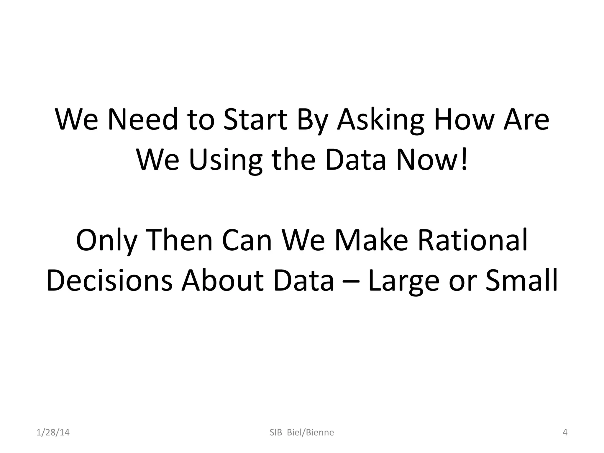 We Need to Start By Asking How Are
We Using the Data Now!

Only Then Can We Make Rational
Decisions About Data – Large or Small

1/28/14

SIB Biel/Bienne

4

 