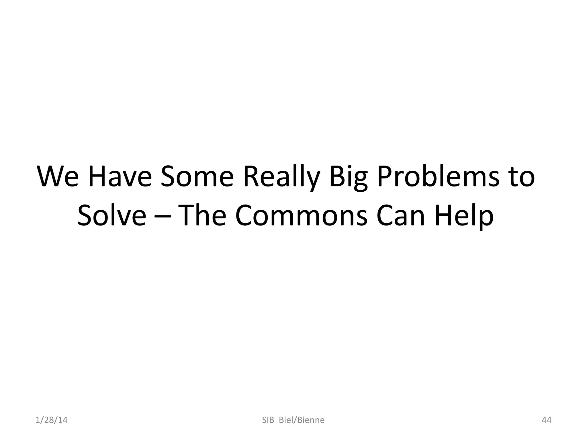 We Have Some Really Big Problems to
Solve – The Commons Can Help

1/28/14

SIB Biel/Bienne

44

 