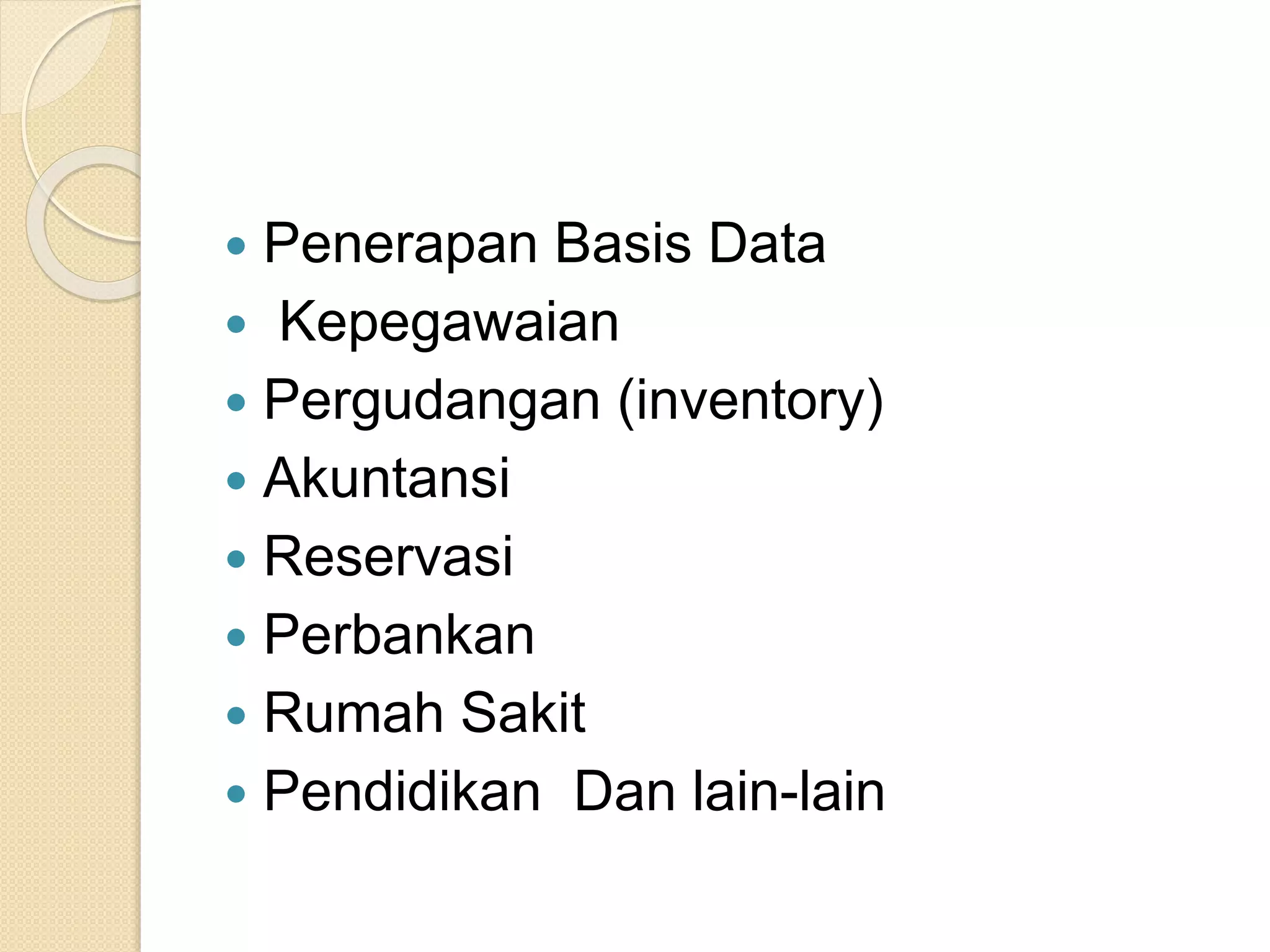  Penerapan Basis Data
 Kepegawaian
 Pergudangan (inventory)
 Akuntansi
 Reservasi
 Perbankan
 Rumah Sakit
 Pendidikan Dan lain-lain
 