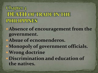  Absence of encouragement from the

government.
 Absue of ecnomenderos.
 Monopoly of government officials.
 Wrong doctrine
 Discrimination and education of
the natives.

 