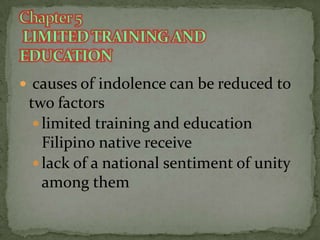  causes of indolence can be reduced to

two factors
 limited training and education
Filipino native receive
 lack of a national sentiment of unity
among them

 